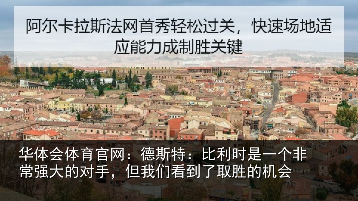 华体会体育官网：德斯特：比利时是一个非常强大的对手，但我们看到了取胜的机会