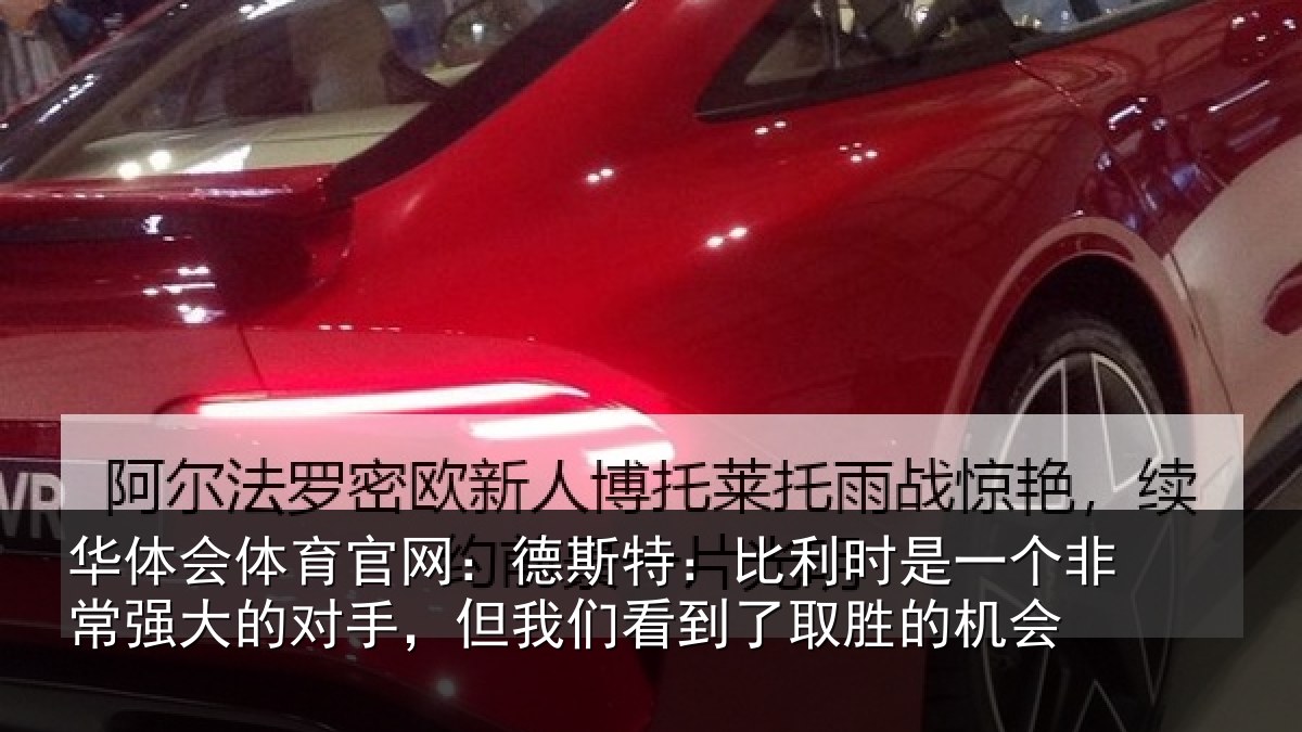 华体会体育官网：德斯特：比利时是一个非常强大的对手，但我们看到了取胜的机会