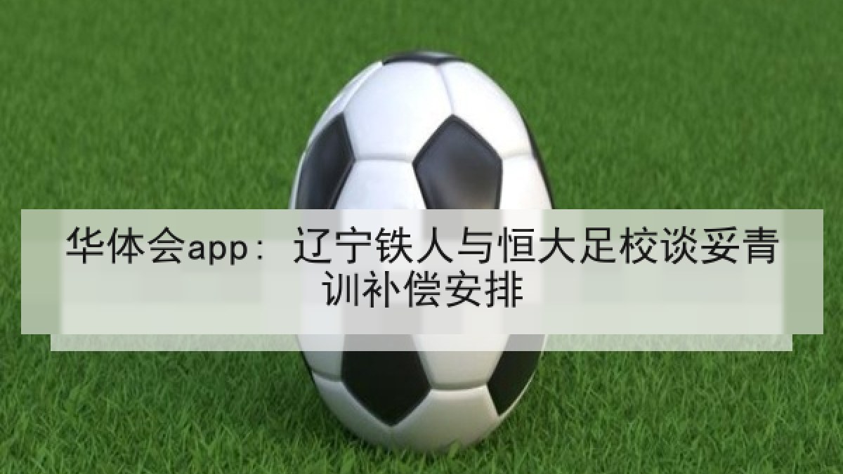 华体会app: 辽宁铁人与恒大足校谈妥青训补偿安排