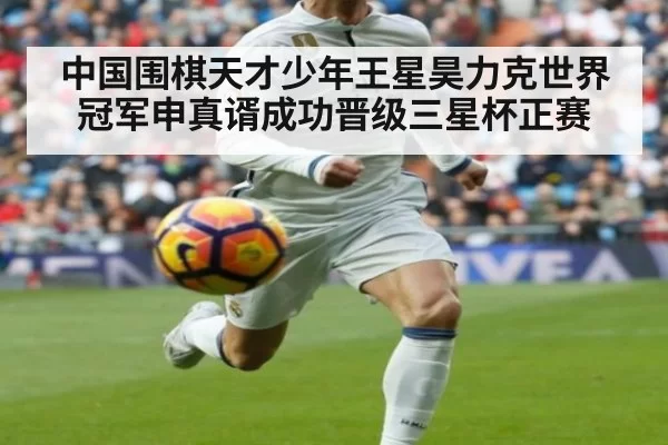 中国围棋天才少年王星昊力克世界冠军申真谞成功晋级三星杯正赛