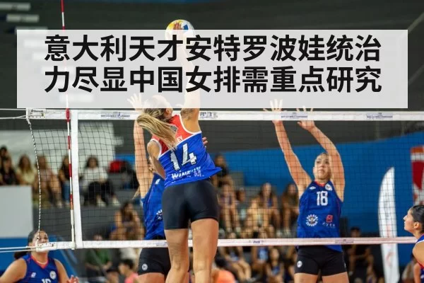 意大利天才安特罗波娃统治力尽显中国女排需重点研究