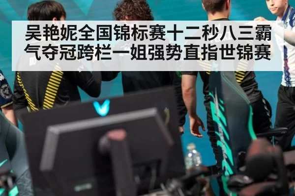 吴艳妮全国锦标赛十二秒八三霸气夺冠跨栏一姐强势直指世锦赛